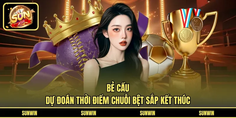 Bẻ Cầu - Dự Đoán Thời Điểm Chuỗi Bệt Sắp Kết Thúc