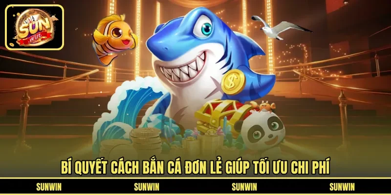 Bí quyết cách bắn cá đơn lẻ giúp tối ưu chi phí