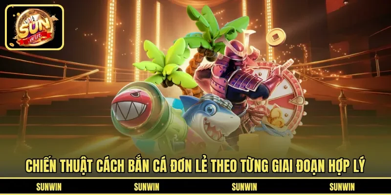 Chiến thuật cách bắn cá đơn lẻ theo từng giai đoạn hợp lý