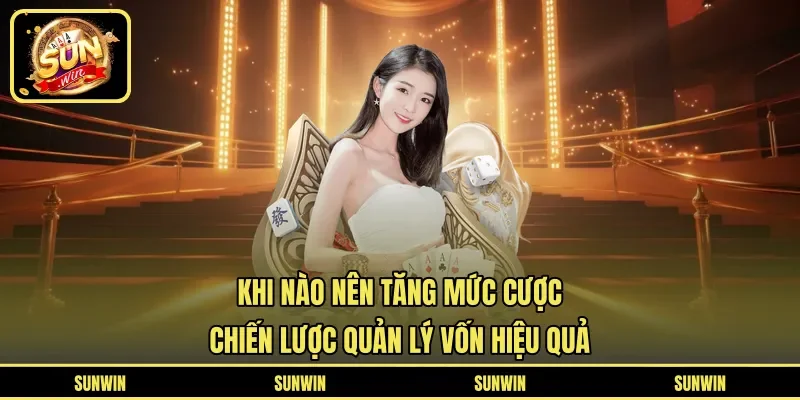 Khi Nào Nên Tăng Mức Cược - Chiến Lược Quản Lý Vốn Hiệu Quả