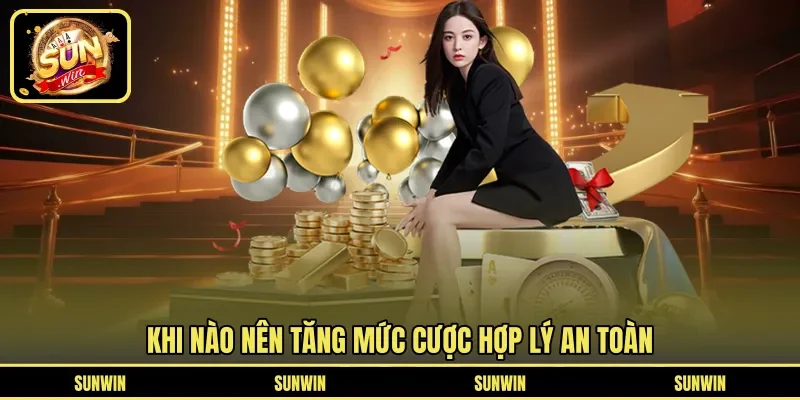Khi nào nên tăng mức cược hợp lý an toàn