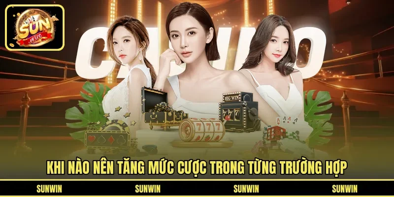 Khi nào nên tăng mức cược trong từng trường hợp
