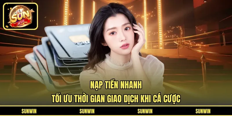 Nạp Tiền Nhanh - Tối Ưu Thời Gian Giao Dịch Khi Cá Cược