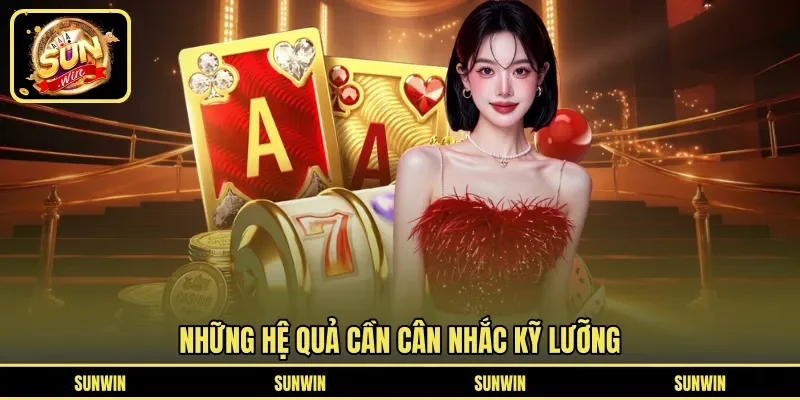 Những hệ quả cần cân nhắc kỹ lưỡng