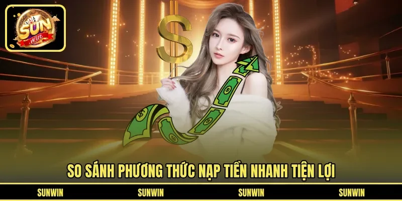 So sánh phương thức nạp tiền nhanh tiện lợi