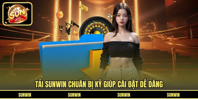 Tải SUNWIN chuẩn bị kỹ giúp cài đặt dễ dàng