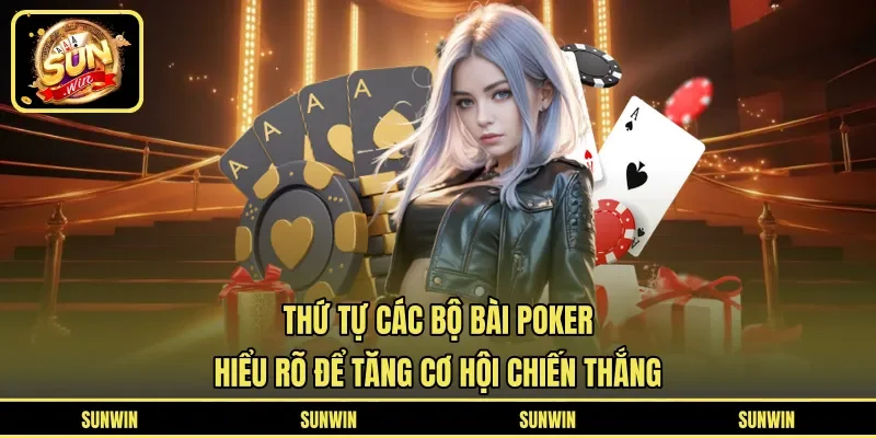 Thứ Tự Các Bộ Bài Poker - Hiểu Rõ Để Tăng Cơ Hội Chiến Thắng