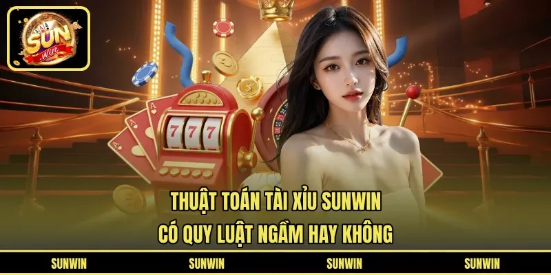 Thuật Toán Tài Xỉu SUNWIN - Có Quy Luật Ngầm Hay Không