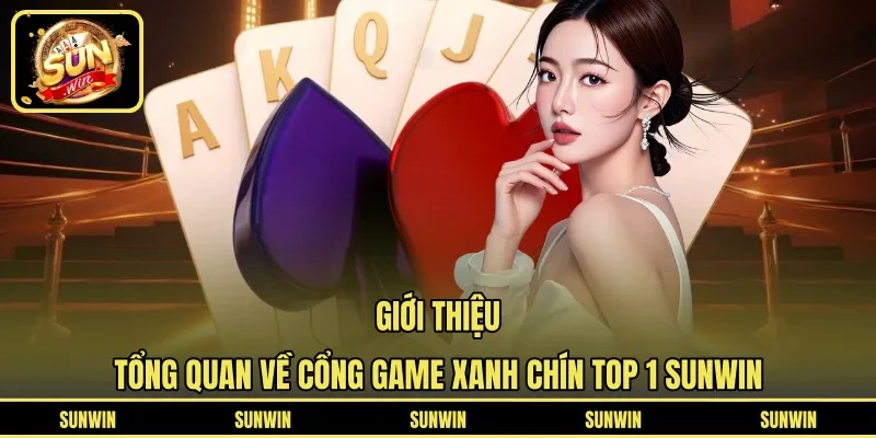 Giới thiệu tổng quan về cổng game xanh chín top 1 SUNWIN