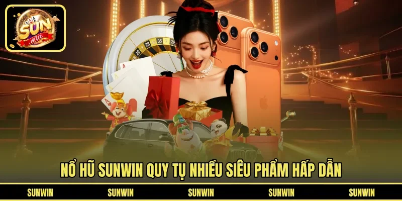 Nổ hũ SUNWIN quy tụ nhiều siêu phẩm hấp dẫn