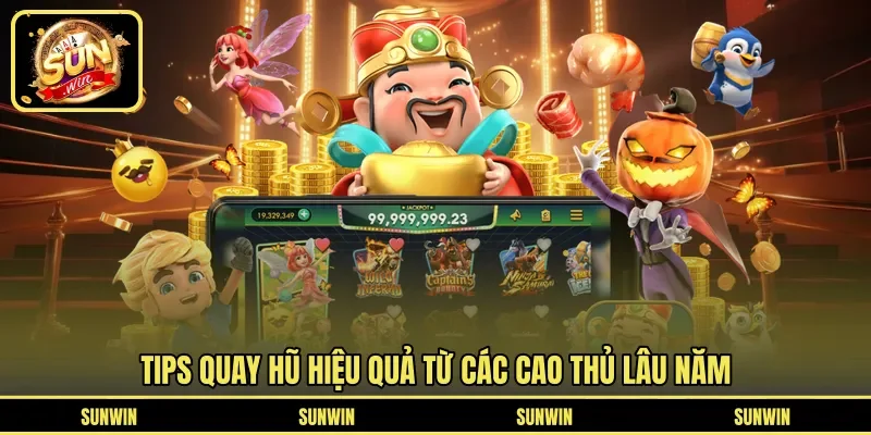 Tips quay hũ hiệu quả từ các cao thủ lâu năm